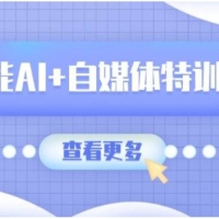 智能AI+自媒体特训营：涵盖文本创作、图像创作、视频创作和职场办公几大类