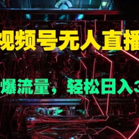 视频号无人直播，快速拉爆流量，轻松日入几张