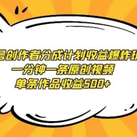 视频号创作者分成计划收益爆炸玩法，一分钟一条原创视频，单条作品收益 500+