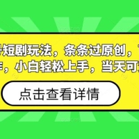 视频号短剧玩法，条条过原创，可批量操作，小白轻松上手，当天可变现