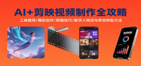 AI+剪映视频制作全攻略：工具使用/爆款创作/剪辑技巧/数字人特效与带货转型方法