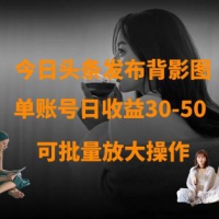 今日头条发布背影图 单账号日收益30-50 可放大操作