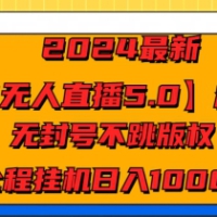 2024最新【快手无人直播5.0】震撼上线，无封号不跳版权，全程挂JI日入几张