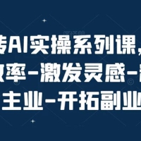 玩转 AI 实操系列课，提升效率-激发灵感-精进主业-开拓副业