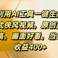 利用AI工具一键生成武侠风视频，原创度高画面好看，当日收益400+