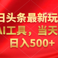 今日头条最新玩法，利用AI工具，当天起号日入500+